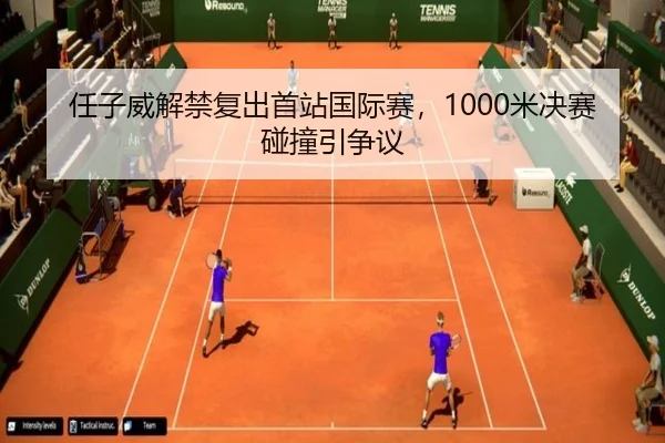 任子威解禁复出首站国际赛，1000米决赛碰撞引争议