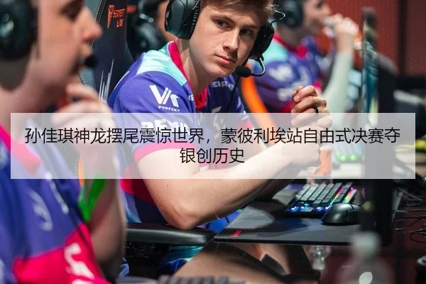 孙佳琪神龙摆尾震惊世界，蒙彼利埃站自由式决赛夺银创历史
